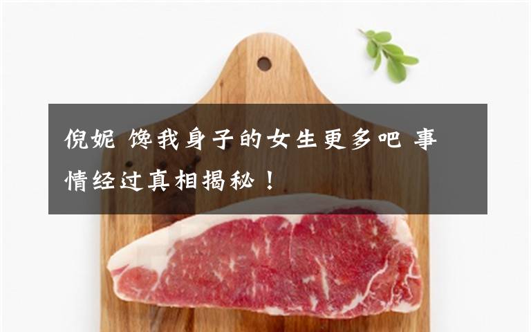 倪妮 馋我身子的女生更多吧 事情经过真相揭秘！