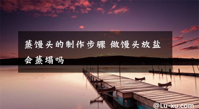 蒸馒头的制作步骤 做馒头放盐会蒸塌吗