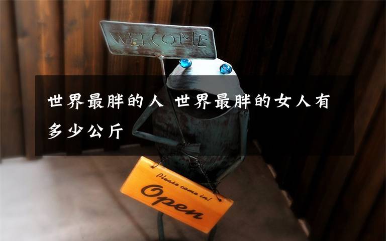 世界最胖的人 世界最胖的女人有多少公斤