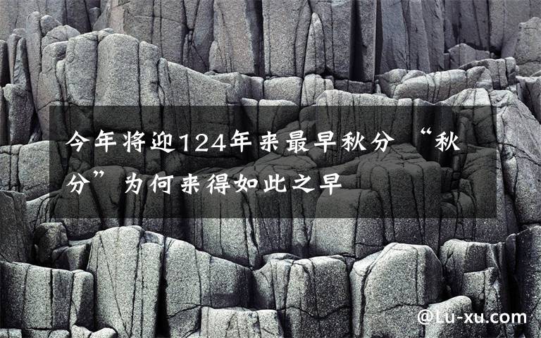 今年将迎124年来最早秋分 “秋分”为何来得如此之早