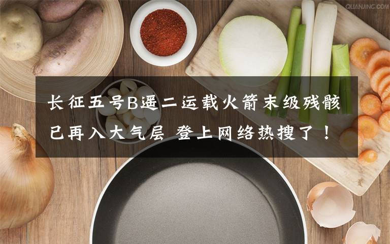 长征五号B遥二运载火箭末级残骸已再入大气层 登上网络热搜了！