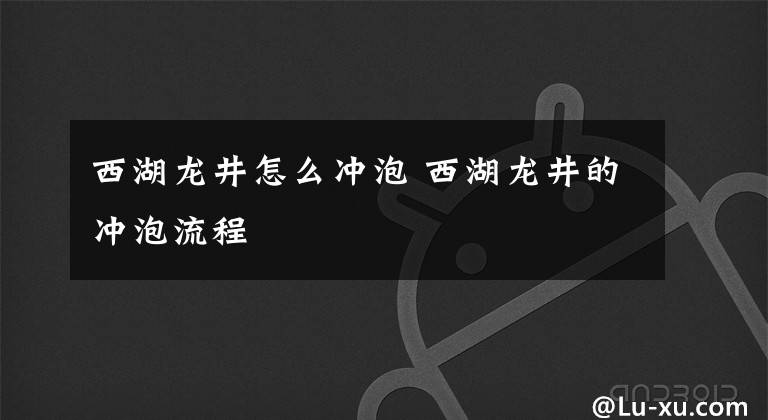 西湖龙井怎么冲泡 西湖龙井的冲泡流程