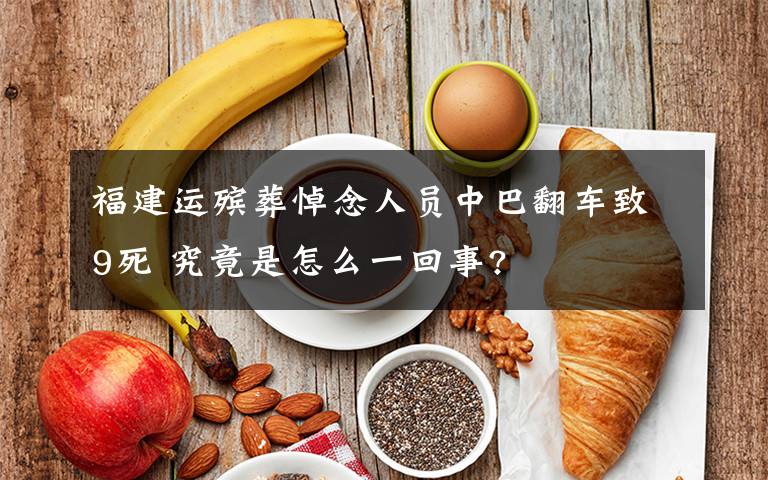 福建运殡葬悼念人员中巴翻车致9死 究竟是怎么一回事?
