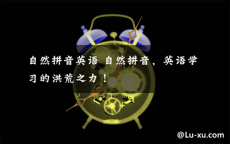 自然拼音英语 自然拼音，英语学习的洪荒之力！