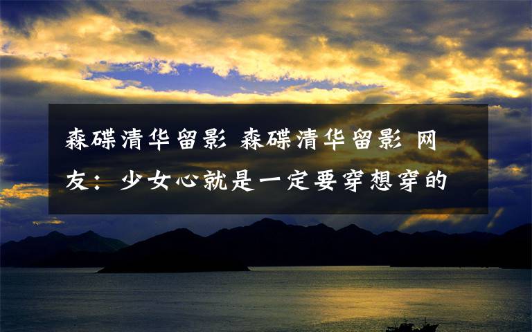 森碟清华留影 森碟清华留影 网友：少女心就是一定要穿想穿的鞋子