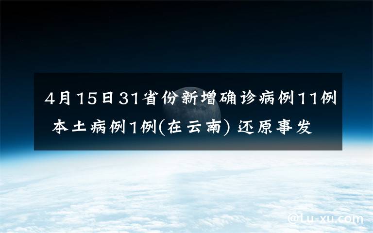 4月15日31省份新增确诊病例11例 本土病例1例(在云南) 还原事发经过及背后真相！