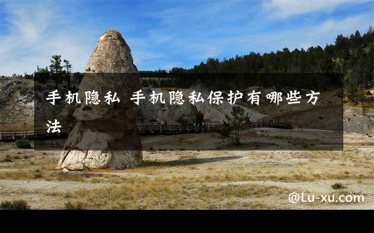 手机隐私 手机隐私保护有哪些方法