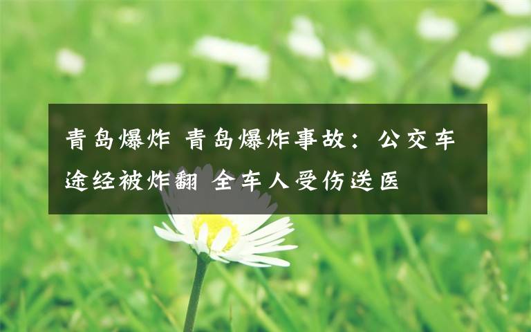 青岛爆炸 青岛爆炸事故：公交车途经被炸翻 全车人受伤送医