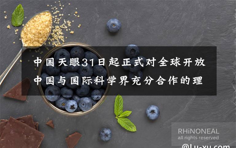  中国天眼31日起正式对全球开放 中国与国际科学界充分合作的理念