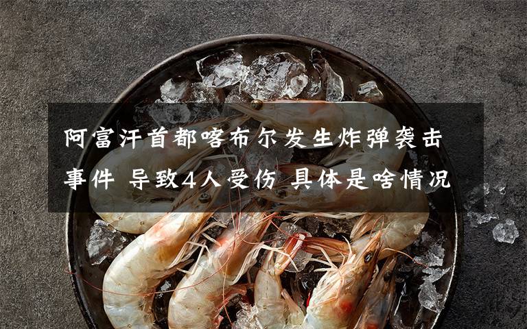 阿富汗首都喀布尔发生炸弹袭击事件 导致4人受伤 具体是啥情况?