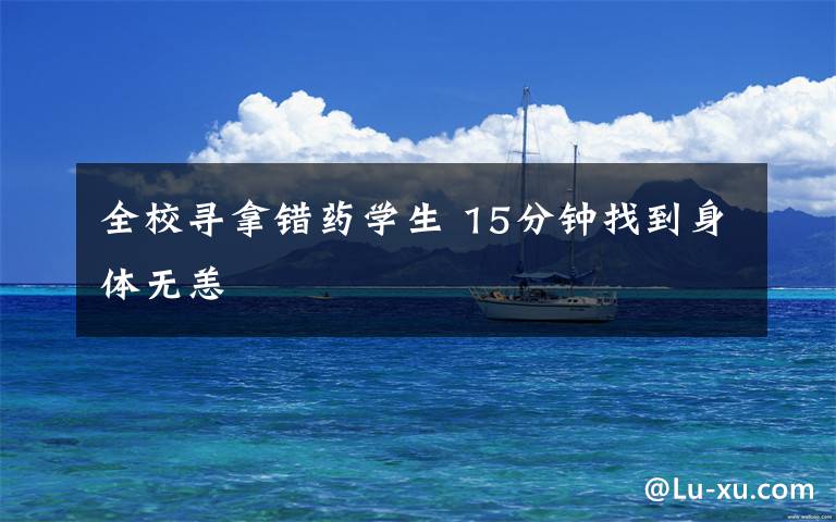 全校寻拿错药学生 15分钟找到身体无恙