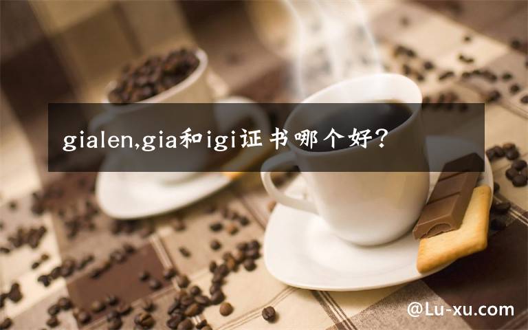 gialen,gia和igi证书哪个好？