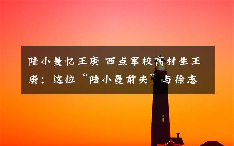 陆小曼忆王庚 西点军校高材生王庚：这位“陆小曼前夫”与徐志摩一度关系密切