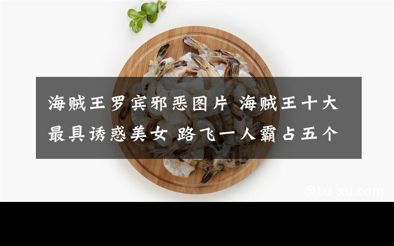 海贼王罗宾邪恶图片 海贼王十大最具诱惑美女 路飞一人霸占五个美女？