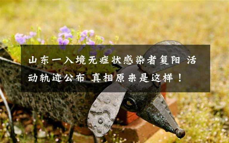 山东一入境无症状感染者复阳 活动轨迹公布 真相原来是这样！