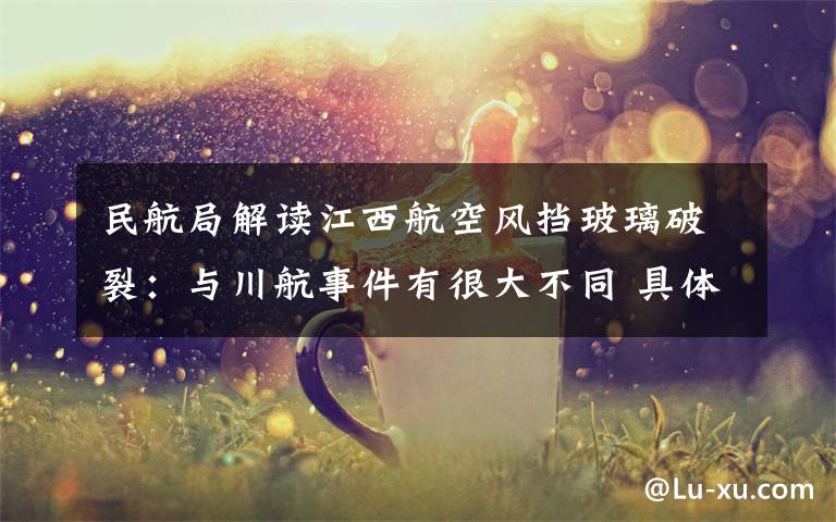 民航局解读江西航空风挡玻璃破裂：与川航事件有很大不同 具体是啥情况?
