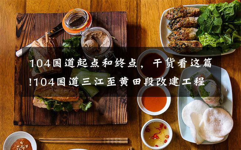 104国道起点和终点，干货看这篇!104国道三江至黄田段改建工程有望年内开工