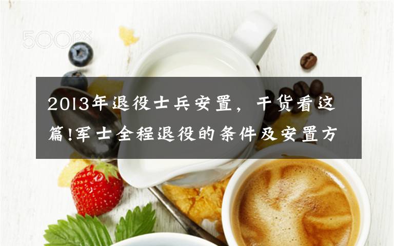 20l3年退役士兵安置，干货看这篇!军士全程退役的条件及安置方式｜军路问答