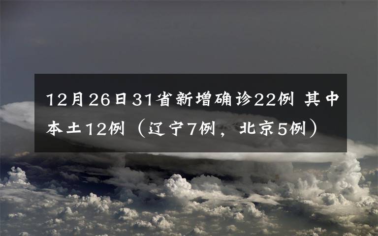 12月26日31省新增确诊22例 其中本土12例（辽宁7例，北京5例） 对此大家怎么看？