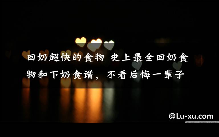 回奶超快的食物 史上最全回奶食物和下奶食谱，不看后悔一辈子的东西