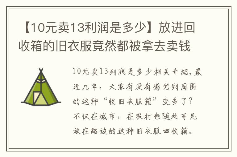 【10元卖13利润是多少】放进回收箱的旧衣服竟然都被拿去卖钱了！一车旧衣服能赚2000多