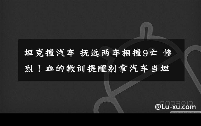坦克撞汽车 抚远两车相撞9亡 惨烈！血的教训提醒别拿汽车当坦克开