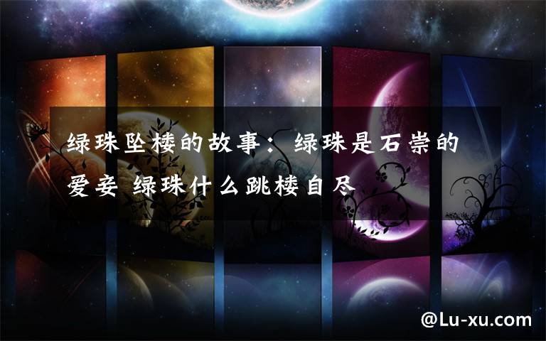 绿珠坠楼的故事：绿珠是石崇的爱妾 绿珠什么跳楼自尽