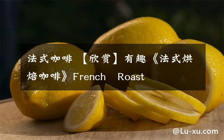 法式咖啡 【欣赏】有趣《法式烘焙咖啡》French Roast