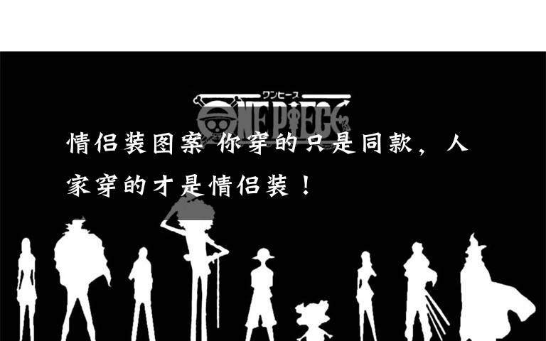 情侣装图案 你穿的只是同款，人家穿的才是情侣装！
