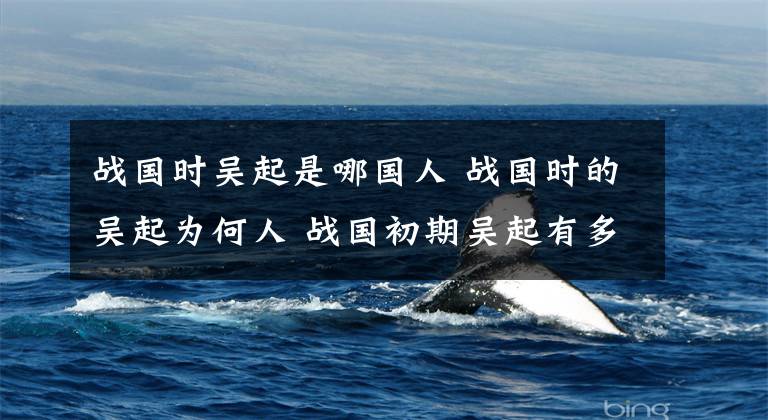 战国时吴起是哪国人 战国时的吴起为何人 战国初期吴起有多厉害