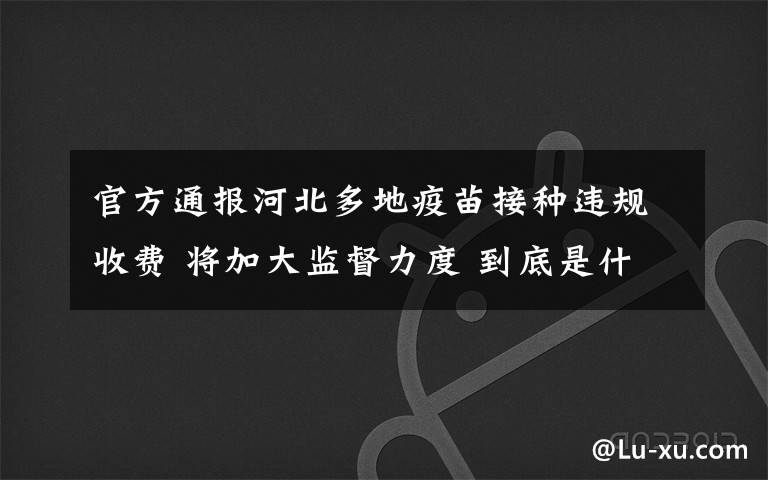 官方通报河北多地疫苗接种违规收费 将加大监督力度 到底是什么状况？