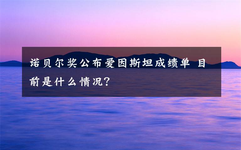 诺贝尔奖公布爱因斯坦成绩单 目前是什么情况？