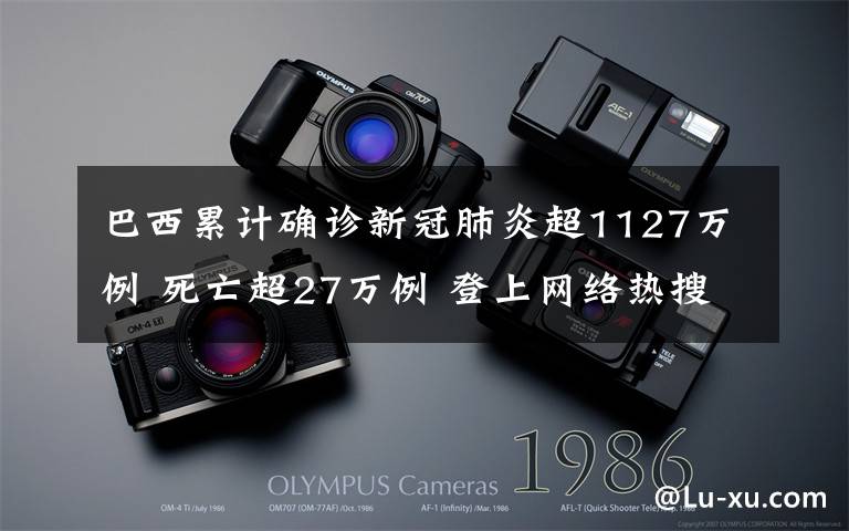 巴西累计确诊新冠肺炎超1127万例 死亡超27万例 登上网络热搜了！