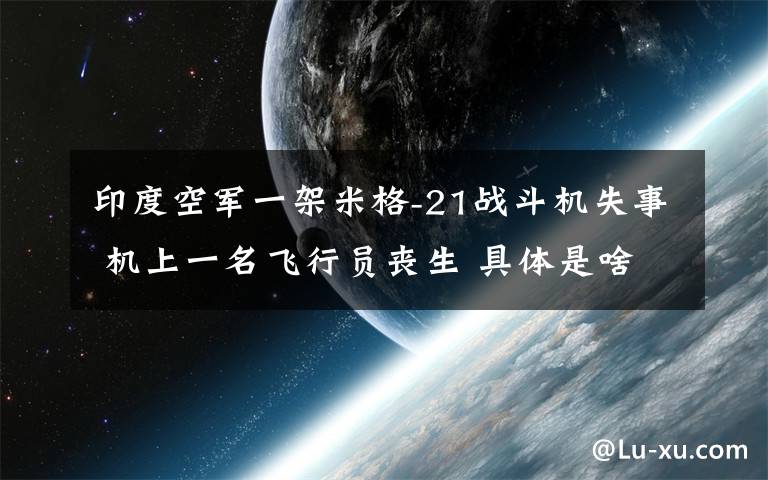 印度空军一架米格-21战斗机失事 机上一名飞行员丧生 具体是啥情况?