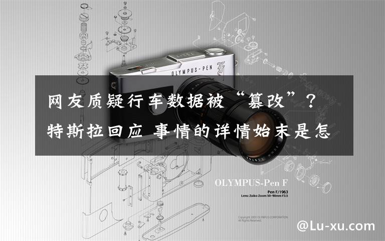 网友质疑行车数据被“篡改”？特斯拉回应 事情的详情始末是怎么样了！