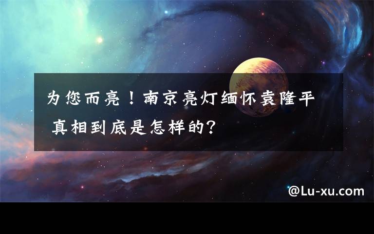 为您而亮！南京亮灯缅怀袁隆平 真相到底是怎样的？