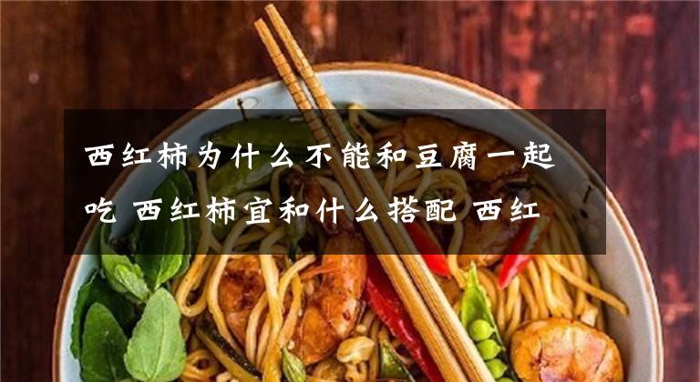 西红柿为什么不能和豆腐一起吃 西红柿宜和什么搭配 西红柿可以和豆腐一起吃好吗