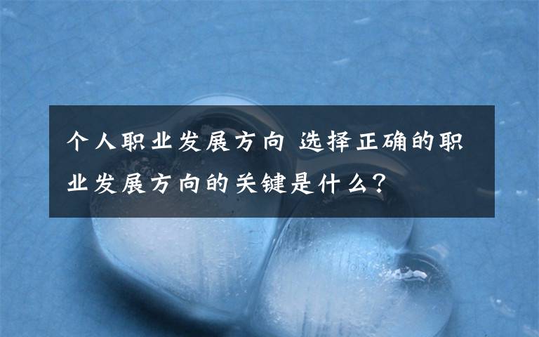 个人职业发展方向 选择正确的职业发展方向的关键是什么？