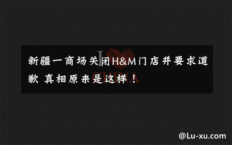 新疆一商场关闭H&M门店并要求道歉 真相原来是这样！