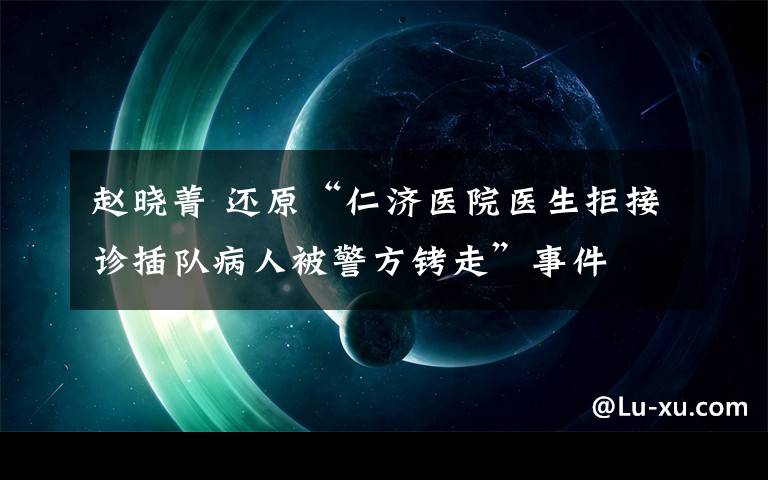 赵晓菁 还原“仁济医院医生拒接诊插队病人被警方铐走”事件