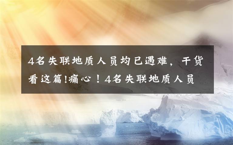 4名失联地质人员均已遇难，干货看这篇!痛心！4名失联地质人员均已遇难，搜救细节披露→