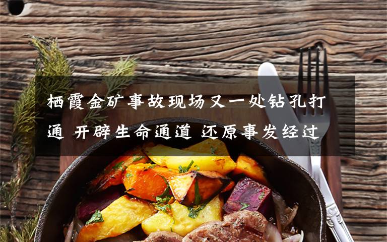 栖霞金矿事故现场又一处钻孔打通 开辟生命通道 还原事发经过及背后真相！