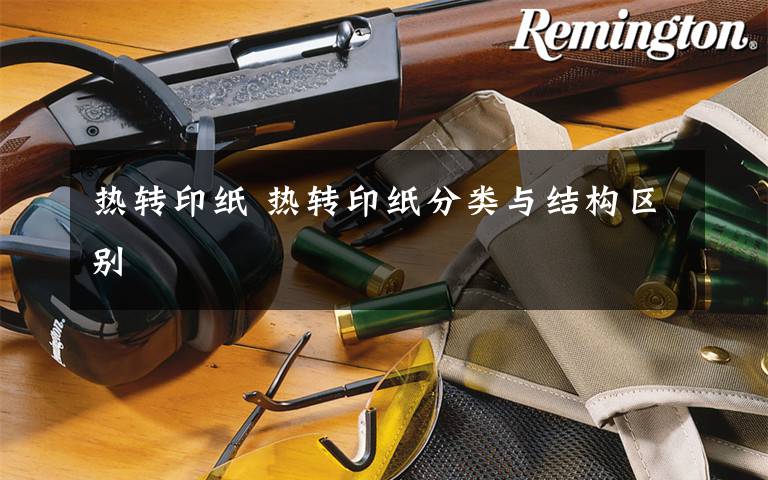 热转印纸 热转印纸分类与结构区别