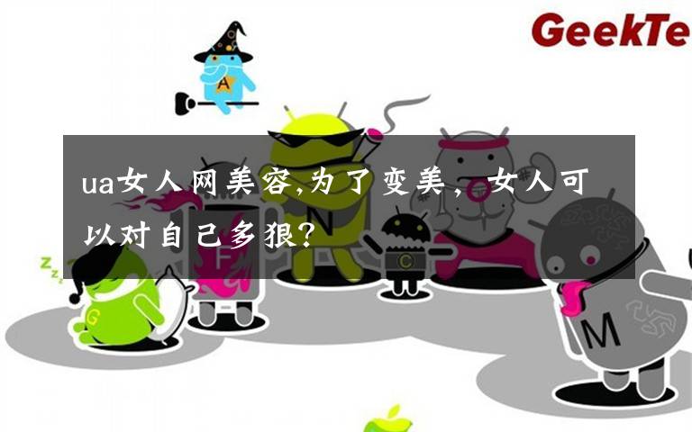 ua女人网美容,为了变美，女人可以对自己多狠？