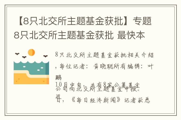 【8只北交所主题基金获批】专题8只北交所主题基金获批 最快本周开卖，单只募集限额或为5亿元