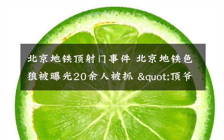 北京地铁顶射门事件 北京地铁色狼被曝光20余人被抓 "顶爷一族"现场被便衣警察拿下