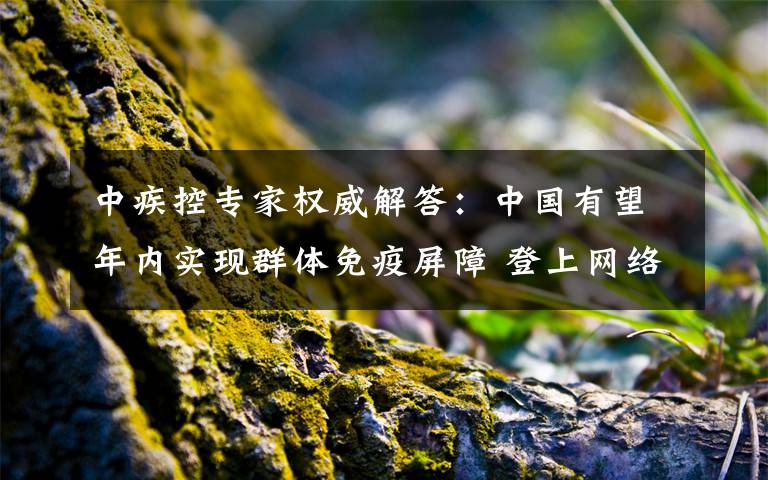中疾控专家权威解答：中国有望年内实现群体免疫屏障 登上网络热搜了！