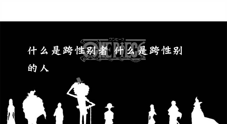 什么是跨性别者 什么是跨性别的人