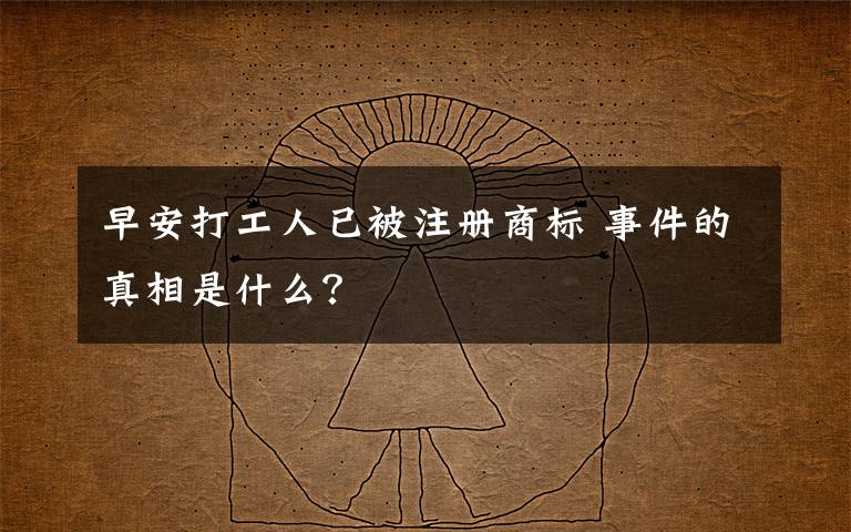早安打工人已被注册商标 事件的真相是什么？
