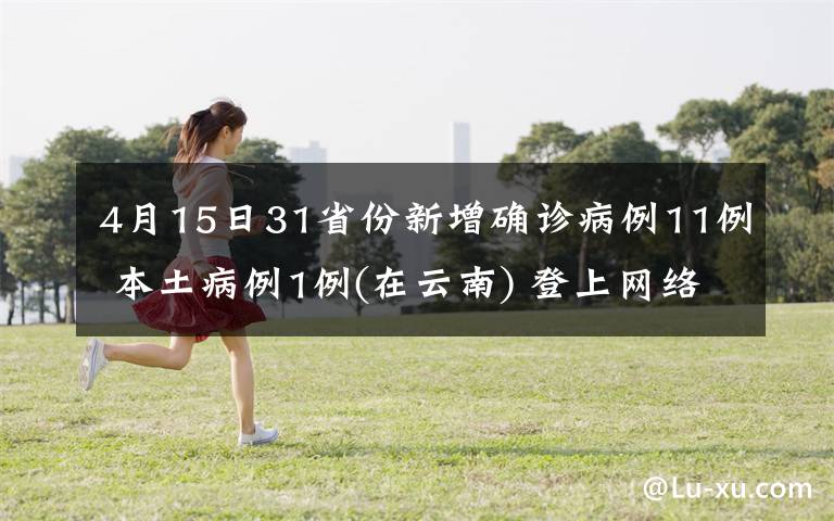 4月15日31省份新增确诊病例11例 本土病例1例(在云南) 登上网络热搜了！